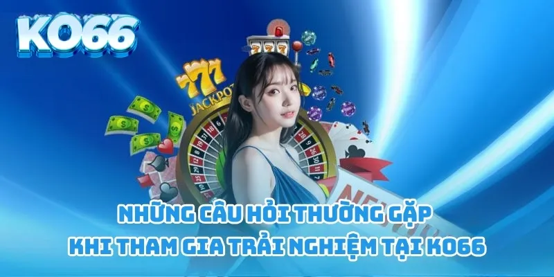 Những câu hỏi thường gặp khi tham gia trải nghiệm tại KO66